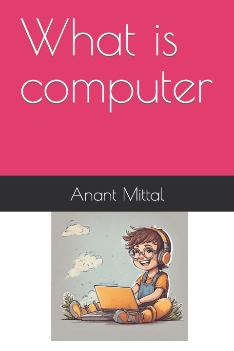 Kniha what is computer Anant Mittal