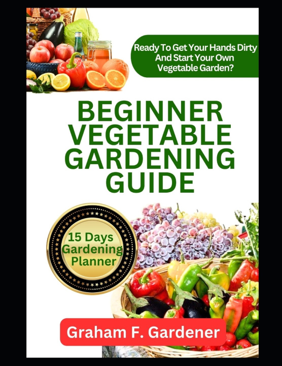 Knjiga BEGINNER VEGETABLE GARDENING GUIDE Graham F. Gardener