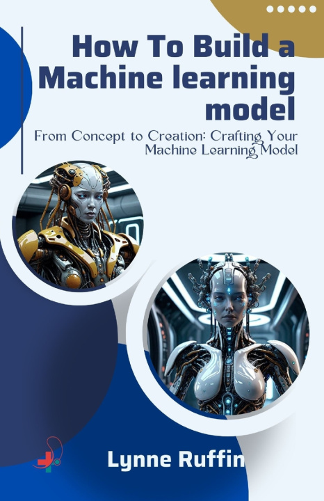Kniha How to Build a Machine Learning Model Lynne Ruffin