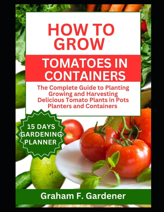 Kniha HOW TO GROW TOMATOES IN CONTAINERS Graham F. Gardener