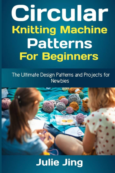 Kniha Circular Knitting Machine Patterns for Beginners Julie Jing