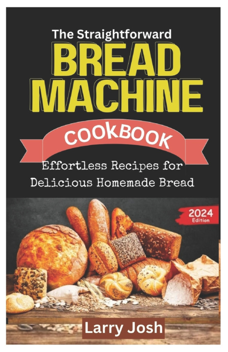 Książka The Straightforward Bread Machine Cookbook Larry Josh