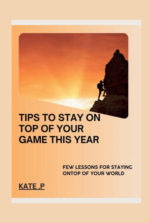 Kniha TIPS TO STAY ON TOP OF YOUR GAME THIS YEAR KATE .P