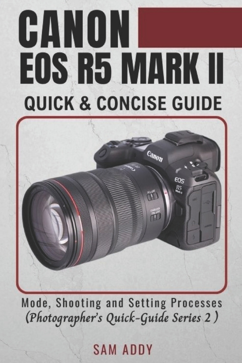 Kniha Canon EOS R5 MARK II- Quick & Concise Guide Sam Addy