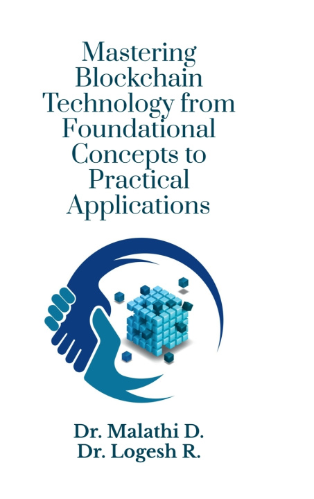 Kniha Mastering Blockchain Technology from Foundational Concepts to Practical Applications Dr. Malathi D