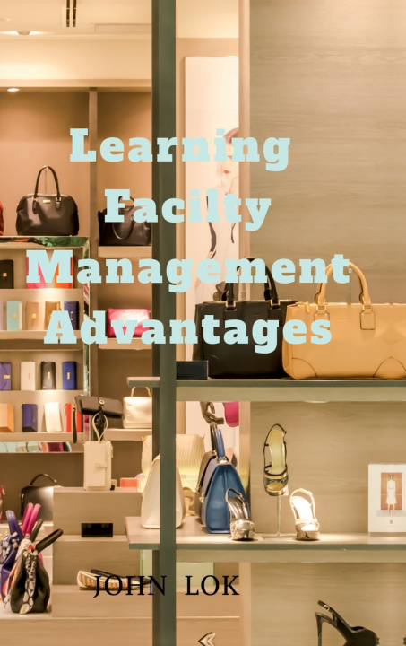 Kniha Learning Facilty Management Advantages John Lok