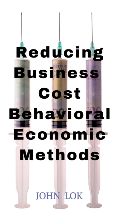 Kniha Reducing Business Cost Behavioral Economic Methods John Lok