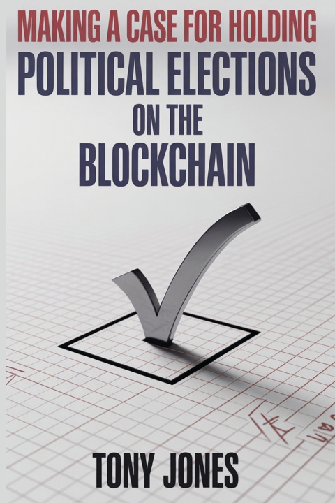 Kniha Making A Case For Holding Political Elections On The Blockchain Tony Jones