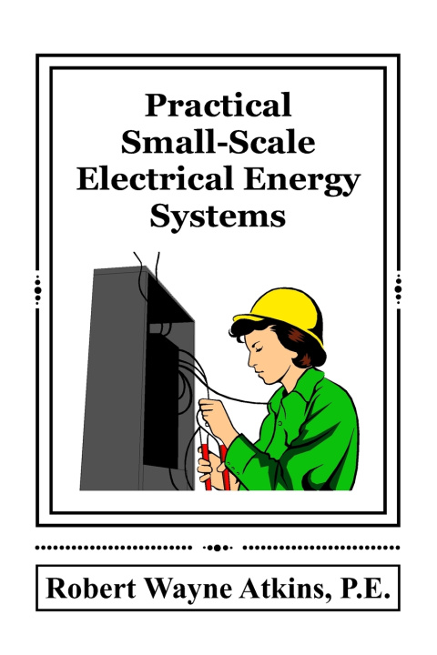 Kniha Practical Small-Scale Electrical Energy Systems Robert Wayne Atkins PE
