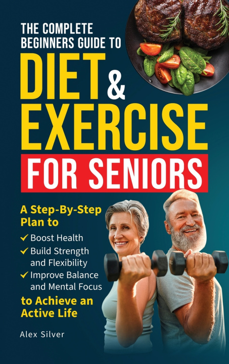 Kniha The Complete Beginners Guide to Diet and Exercise for Seniors Alex Silver