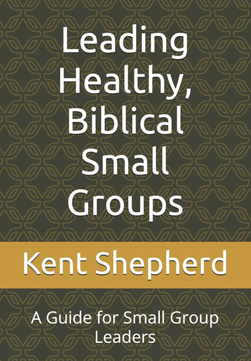 Kniha Leading Healthy, Biblical Small Groups Kent Shepherd