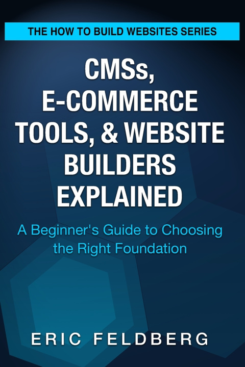 Kniha CMSs, E-Commerce Tools, & Website Builders Explained Eric Feldberg