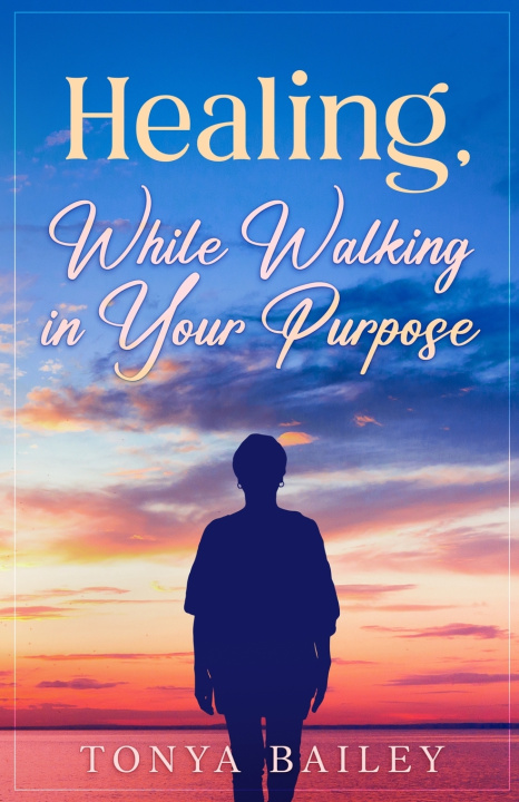 Kniha Healing, While Walking in Your Purpose Tonya Bagwell-Bailey
