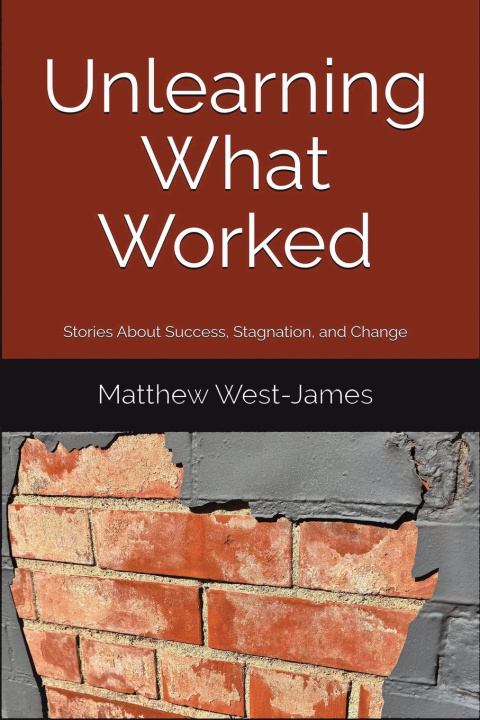 Knjiga Unlearning What Worked Matthew West-James