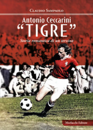 Kniha Antonio Ceccarini «Tigre». Storia romantica di un terzino Claudio Sampaolo