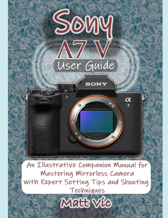 Kniha Sony A7 V User Guide Matt Vic