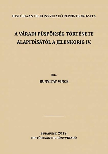 Kniha A váradi püspökség története alapitásától a jelenkorig IV. Bunyitay Vincze