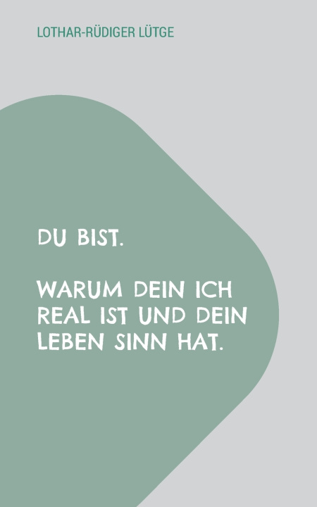 Kniha Du bist. Warum dein Ich real ist und dein Leben Sinn hat. Lothar-Rüdiger Lütge