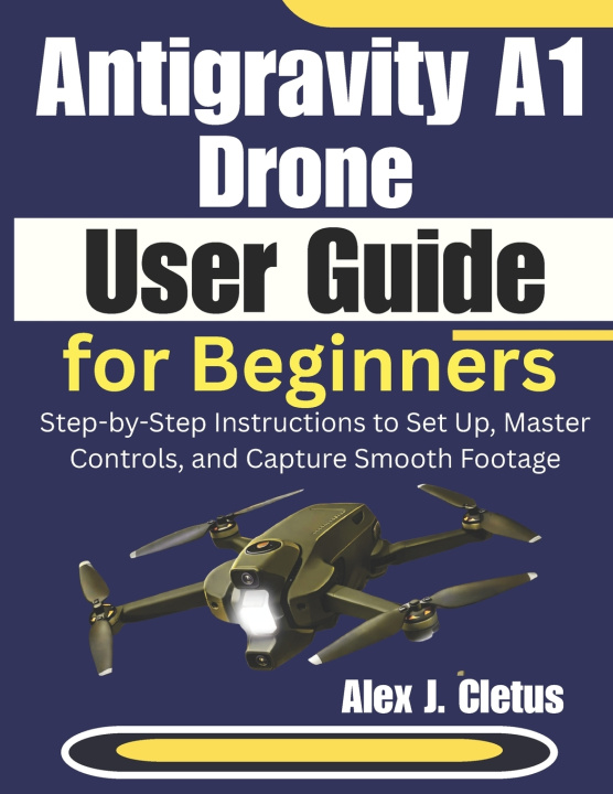 Kniha Antigravity A1 Drone User Guide for Beginners Alex J. Cletus