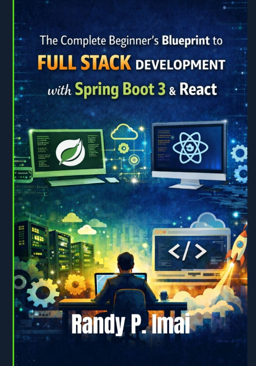 Kniha The Complete Beginner's Blueprint to Full Stack Development with Spring Boot 3 & React Randy P. Imai