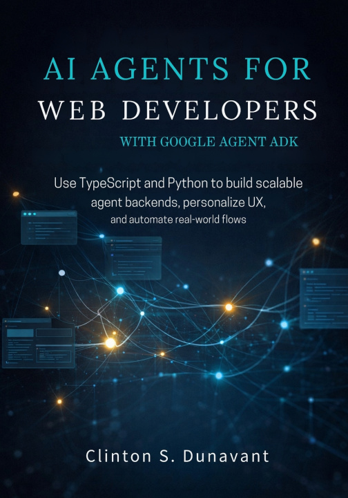 Kniha AI Agents for Web Developers with Google Agent ADK Clinton S. Dunavant