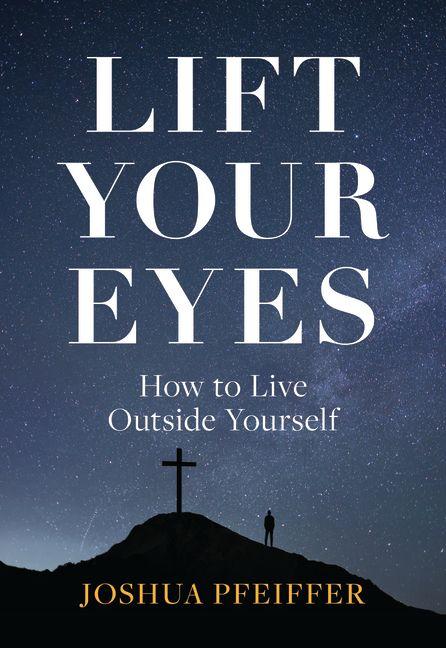 Kniha Lift Your Eyes: How to Live Outside Yourself Joshua Pfeiffer
