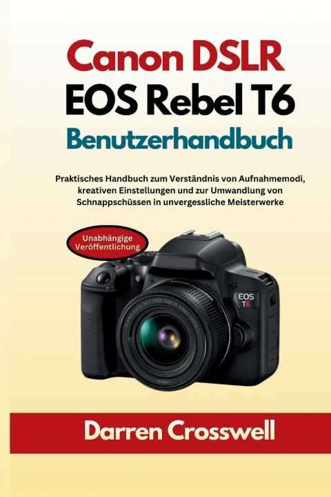 Kniha Canon DSLR EOS Rebel T6 Benutzerhandbuch Darren Crosswell