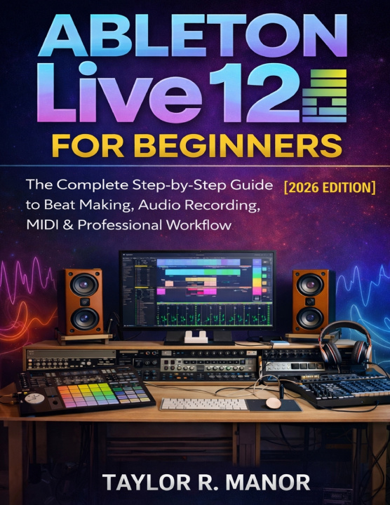 Книга ABLETON LIVE 12 FOR BEGINNERS TAYLOR R. MANOR