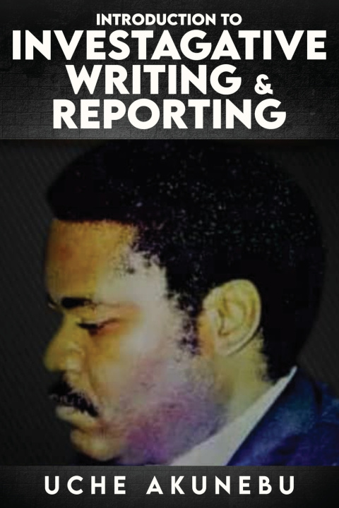 Kniha INVESTIGATIVE REPORTING & WRITING Uche Akunebu