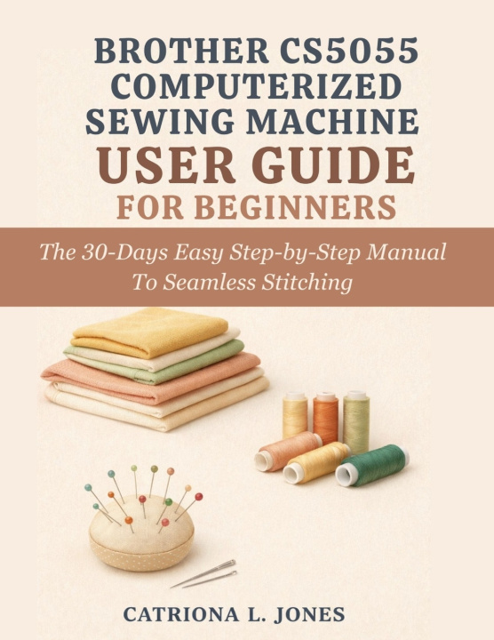 Kniha BROTHER CS5055 COMPUTERIZED SEWING MACHINE USER GUIDE FOR BEGINNERS Catriona L. Jones