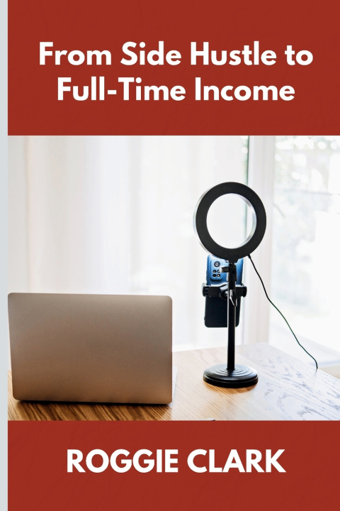 Knjiga From Side Hustle to Full-Time Income Roggie Clark
