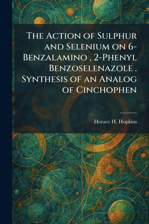 Kniha The Action of Sulphur and Selenium on 6-Benzalamino , 2-Phenyl Benzoselenazole . Synthesis of an Analog of Cinchophen Horace H. Hopkins