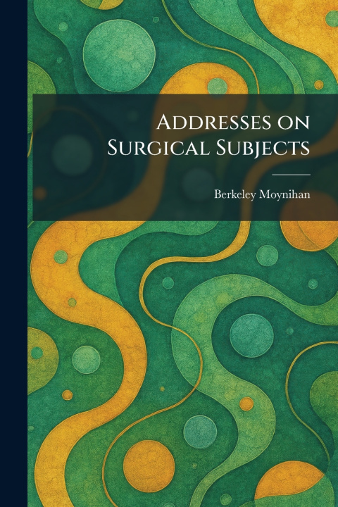 Knjiga Addresses on Surgical Subjects Berkeley Moynihan