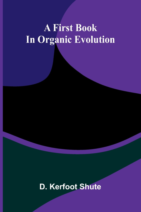 Kniha A first book in organic evolution D. Kerfoot Shute