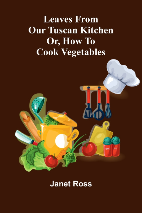Knjiga Leaves from our Tuscan kitchen; or, How to cook vegetables Janet Ross