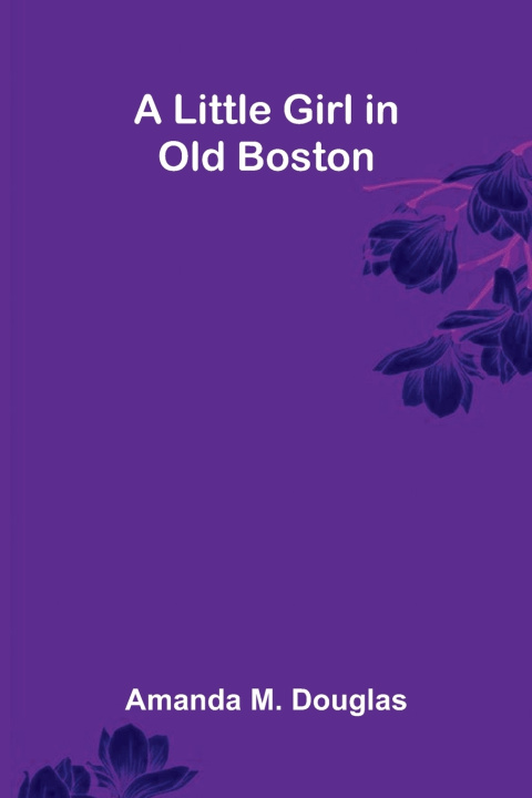 Knjiga A Little Girl in Old Boston Amanda M. Douglas