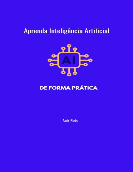 Kniha APRENDA INTELIGÊNCIA ARTIFICIAL DE FORMA PRÁTICA Acir Reis