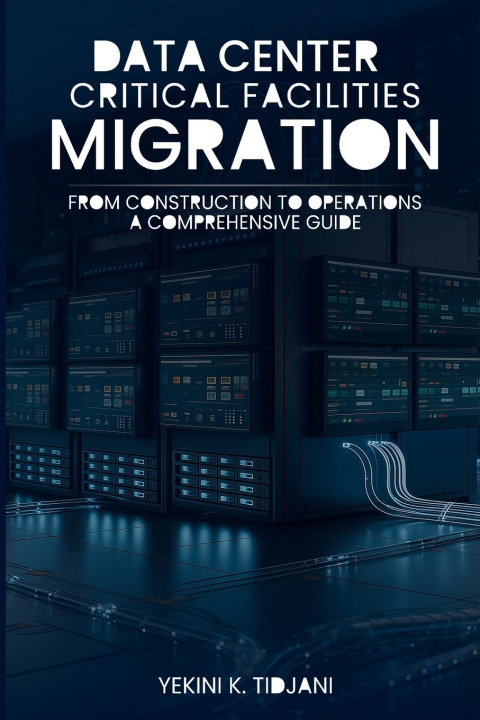 Knjiga Data Center Critical Facilities Migration from Construction to Operations Yekini K. Tidjani