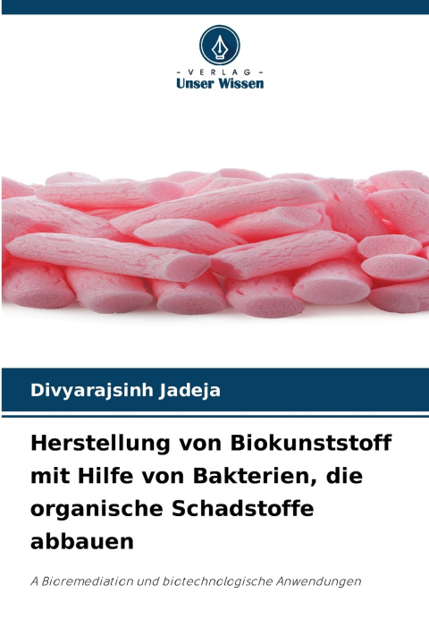 Kniha Herstellung von Biokunststoff mit Hilfe von Bakterien, die organische Schadstoffe abbauen Divyarajsinh Jadeja