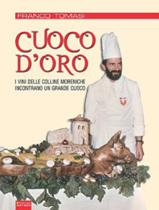 Kniha Cuoco d'oro. I vini delle colline moreniche incontrano un grande cuoco Franco Tomasi