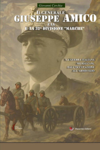 Kniha generale Giuseppe Amico e la 32ª Divisione «Marche». La guerra italiana nei Balcani, dall'occupazione all'armistizio Giovanni Cerchia