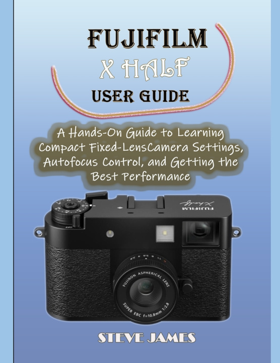 Kniha FUJIFILM X HALF USER GUIDE STEVE JAMES