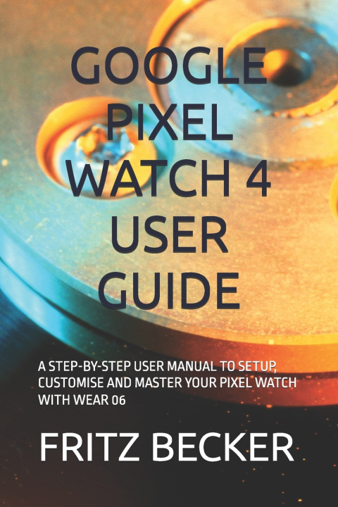 Kniha GOOGLE PIXEL WATCH 4 USER GUIDE FRITZ BECKER