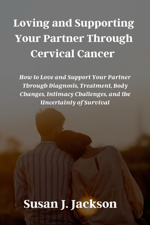 Knjiga Loving and Supporting Your Partner Through Cervical Cancer Susan J. Jackson