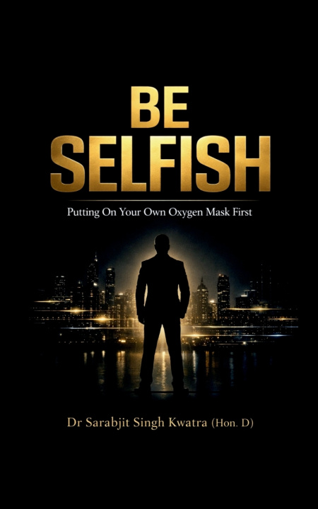 Kniha BE SELFISH Dr Sarabjit Singh Kwatra (Hon. D)