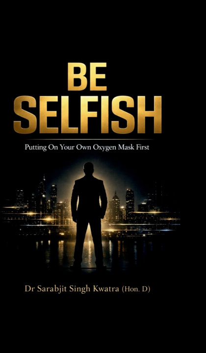 Kniha BE SELFISH Dr Sarabjit Singh Kwatra (Hon. D)