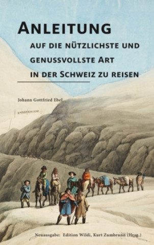 Kniha Anleitung auf die nützlichste und genussvollste Art in der Schweiz zu reisen Johann Gottfried Ebel