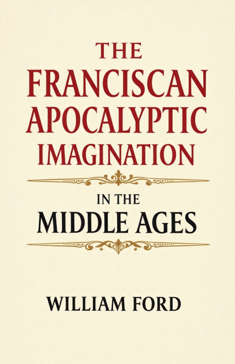 Knjiga The Franciscan Apocalyptic Imagination in the Middle Ages William Ford