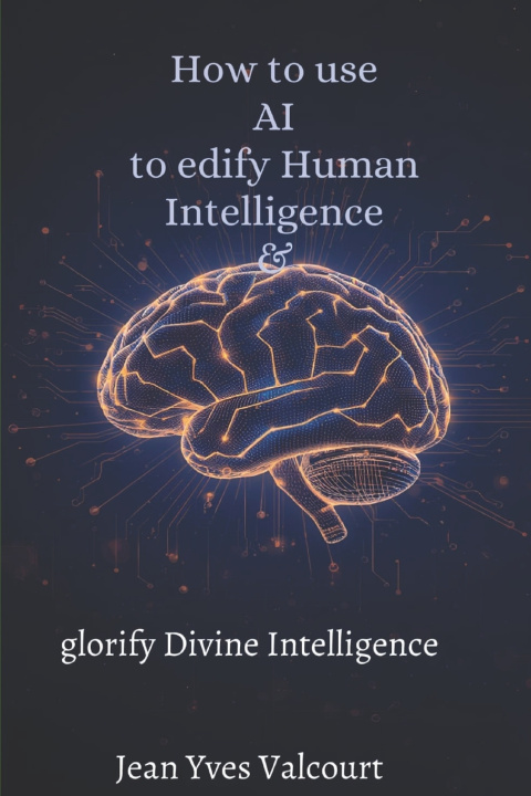 Kniha How to use AI to edify Human Intelligence and glorify Divine Intelligence Jean Yves Valcourt