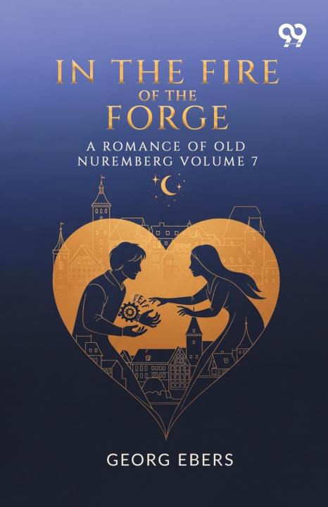 Kniha In The Fire Of The Forge A Romance Of Old Nuremberg Volume 7 Georg Ebers